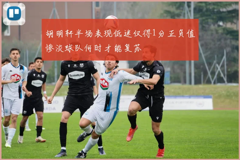 胡明轩半场表现低迷仅得1分正负值惨淡球队何时才能复苏