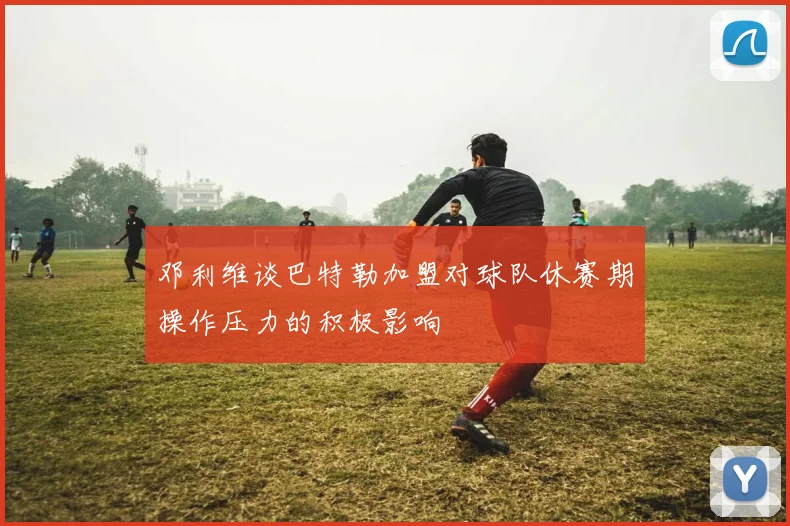 邓利维谈巴特勒加盟对球队休赛期操作压力的积极影响