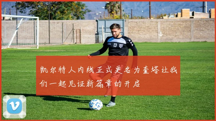 凯尔特人内线正式更名为奎塔让我们一起见证新篇章的开启