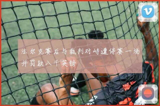 法尔克赛后与裁判对峙遭停赛一场并罚款八千英镑