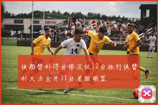 快船替补得分惨淡仅12分独行侠替补火力全开31分差距明显