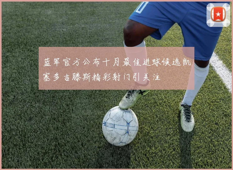 蓝军官方公布十月最佳进球候选凯塞多吉滕斯精彩射门引关注