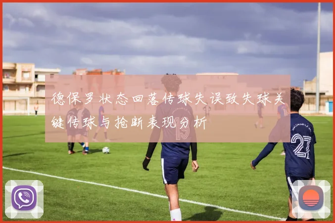 德保罗状态回落传球失误致失球关键传球与抢断表现分析