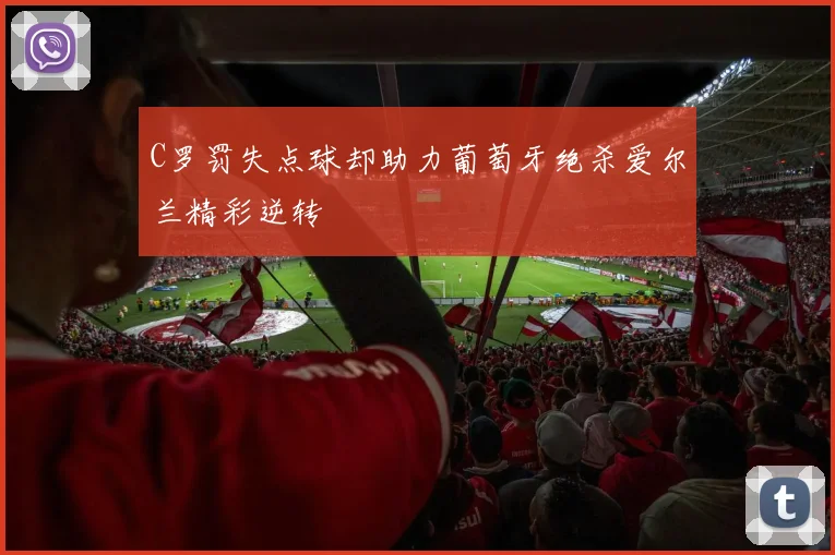C罗罚失点球却助力葡萄牙绝杀爱尔兰精彩逆转