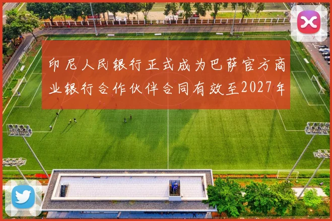 印尼人民银行正式成为巴萨官方商业银行合作伙伴合同有效至2027年