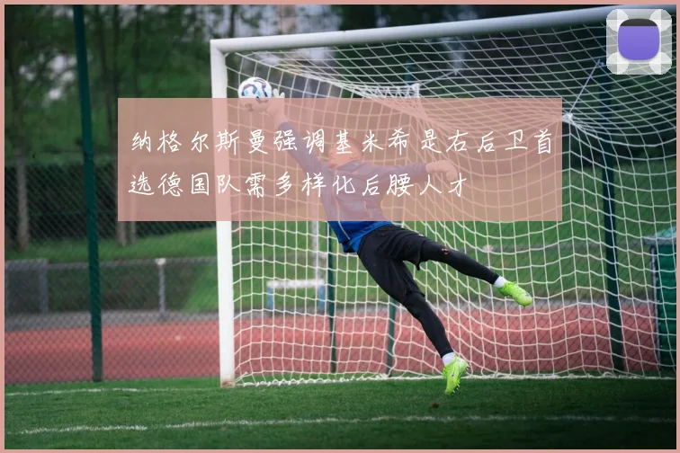 纳格尔斯曼强调基米希是右后卫首选德国队需多样化后腰人才