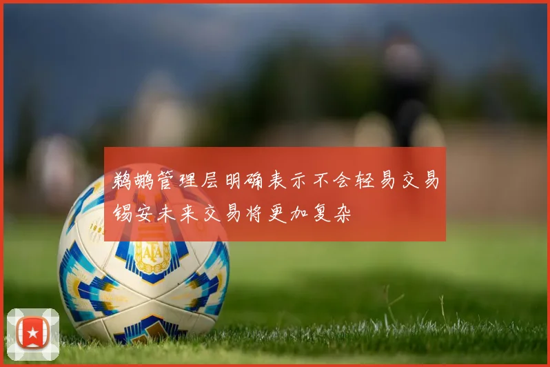 鹈鹕管理层明确表示不会轻易交易锡安未来交易将更加复杂