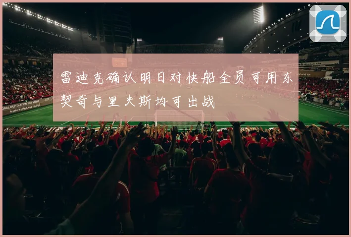 雷迪克确认明日对快船全员可用东契奇与里夫斯均可出战