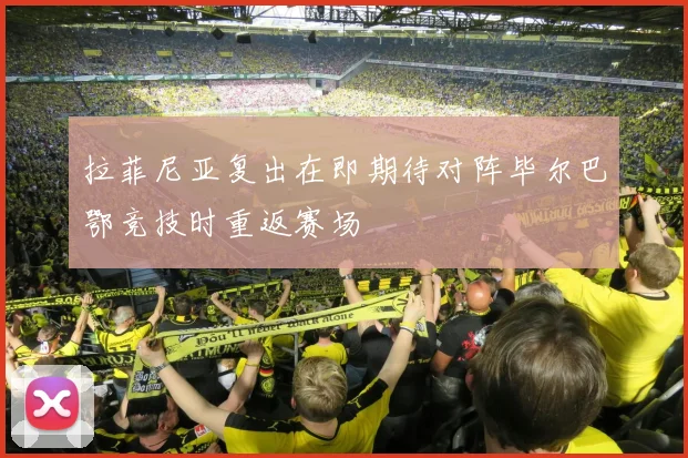 拉菲尼亚复出在即期待对阵毕尔巴鄂竞技时重返赛场