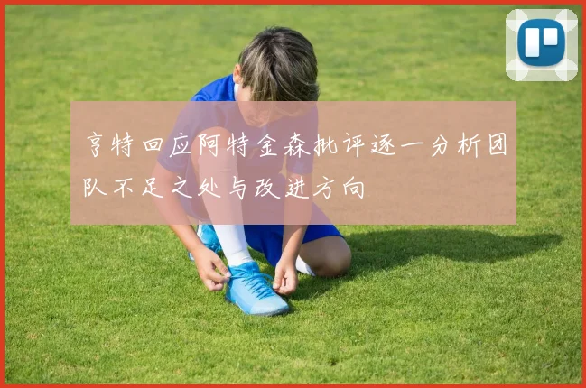 亨特回应阿特金森批评逐一分析团队不足之处与改进方向