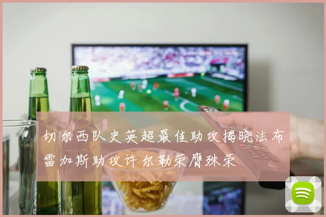 切尔西队史英超最佳助攻揭晓法布雷加斯助攻许尔勒荣膺殊荣