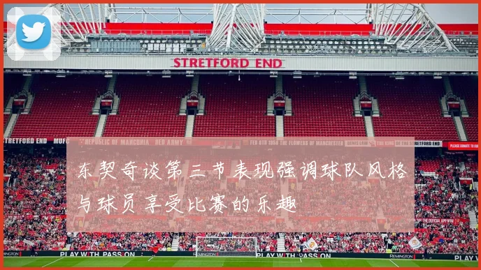 东契奇谈第三节表现强调球队风格与球员享受比赛的乐趣